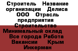 Строитель › Название организации ­ Делиса, ООО › Отрасль предприятия ­ Строительство › Минимальный оклад ­ 1 - Все города Работа » Вакансии   . Крым,Инкерман